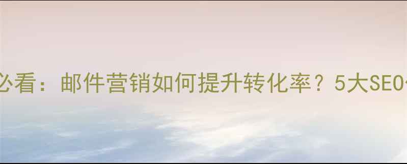 图片 网站优化必看：邮件营销如何提升转化率？5大SEO优化技巧1