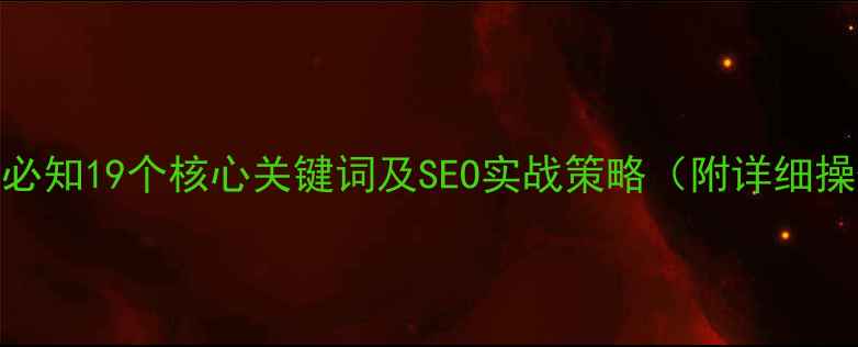 图片 网站优化必知19个核心关键词及SEO实战策略（附详细操作指南）
