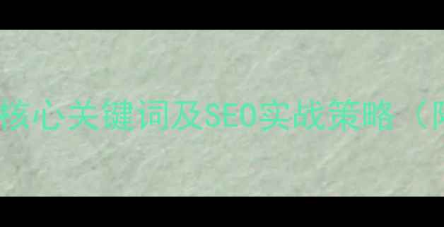 图片 网站优化必知19个核心关键词及SEO实战策略（附详细操作指南）2