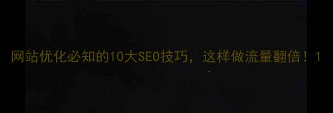 图片 网站优化必知的10大SEO技巧，这样做流量翻倍！1