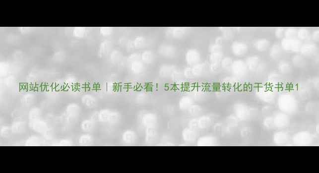 图片 网站优化必读书单｜新手必看！5本提升流量转化的干货书单1