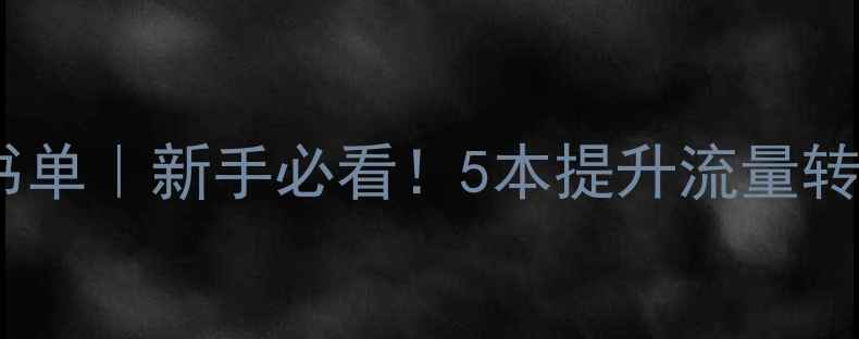 图片 网站优化必读书单｜新手必看！5本提升流量转化的干货书单2