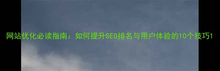 图片 网站优化必读指南：如何提升SEO排名与用户体验的10个技巧1
