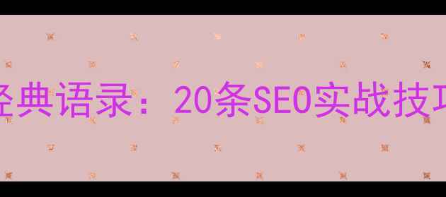 图片 网站优化必读经典语录：20条SEO实战技巧助你流量翻倍