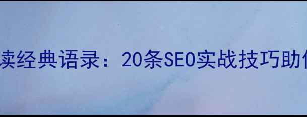 图片 网站优化必读经典语录：20条SEO实战技巧助你流量翻倍2