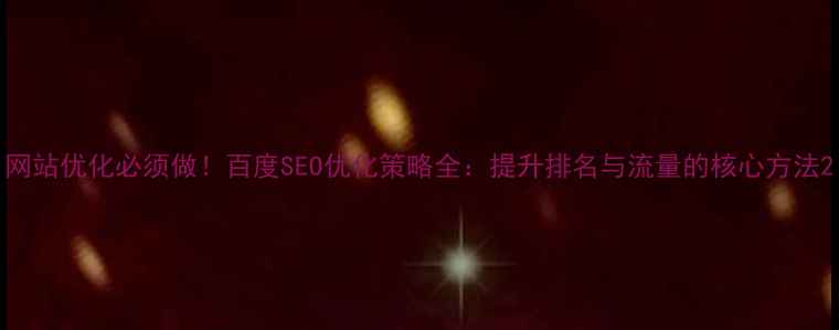 图片 网站优化必须做！百度SEO优化策略全：提升排名与流量的核心方法2