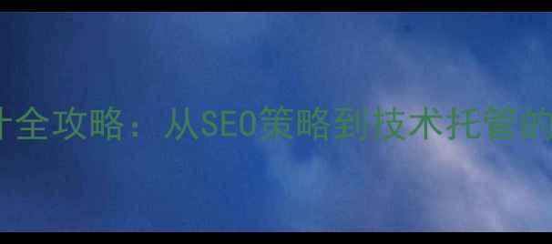 图片 网站优化托管设计全攻略：从SEO策略到技术托管的一站式解决方案2