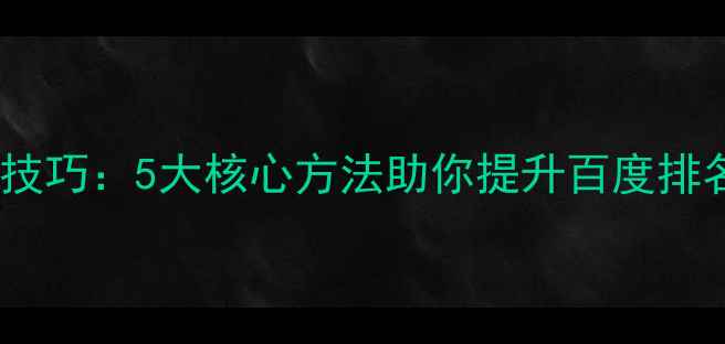 图片 网站优化技巧：5大核心方法助你提升百度排名与流量1