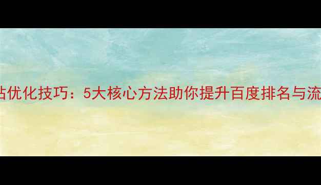 图片 网站优化技巧：5大核心方法助你提升百度排名与流量2