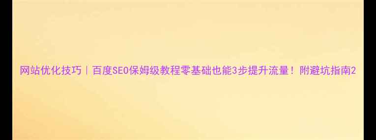 图片 网站优化技巧｜百度SEO保姆级教程零基础也能3步提升流量！附避坑指南2