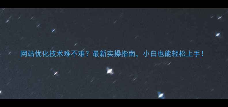 图片 网站优化技术难不难？最新实操指南，小白也能轻松上手！