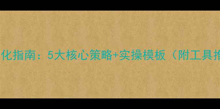 图片 网站优化指南：5大核心策略+实操模板（附工具推荐）2