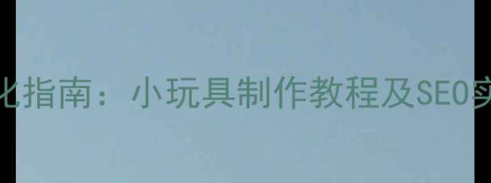 图片 网站优化指南：小玩具制作教程及SEO实战技巧