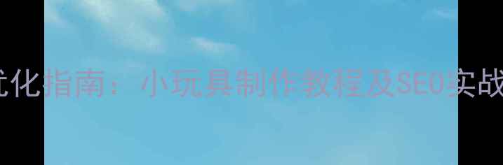 图片 网站优化指南：小玩具制作教程及SEO实战技巧2