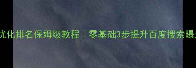 图片 网站优化排名保姆级教程｜零基础3步提升百度搜索曝光率1
