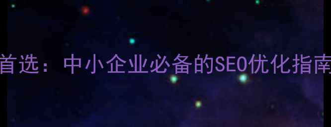 图片 网站优化排名北京首选：中小企业必备的SEO优化指南（最新实操攻略）