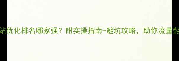 图片 网站优化排名哪家强？附实操指南+避坑攻略，助你流量翻倍