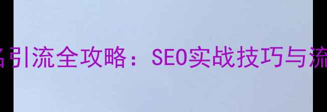 图片 网站优化排名引流全攻略：SEO实战技巧与流量增长方案1
