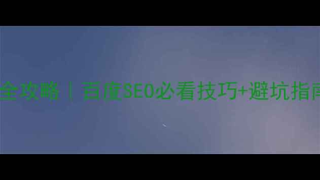 图片 网站优化排名提升全攻略｜百度SEO必看技巧+避坑指南（附实战案例）1