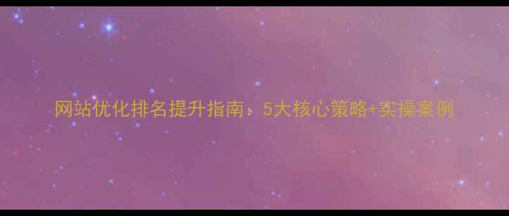 图片 网站优化排名提升指南：5大核心策略+实操案例