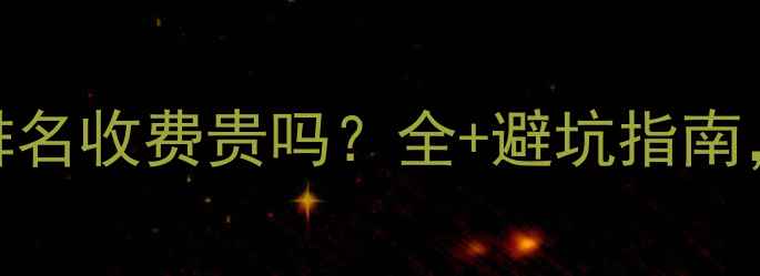 图片 网站优化排名收费贵吗？全+避坑指南，附报价表