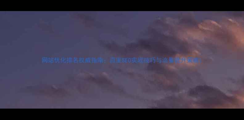 图片 网站优化排名权威指南：百度SEO实战技巧与流量提升策略1