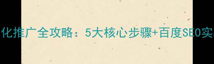 图片 网站优化推广全攻略：5大核心步骤+百度SEO实战指南