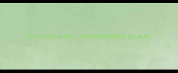 图片 网站优化推广全攻略：从SEO到流量爆增的7大核心策略2