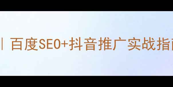 图片 网站优化推广平台对比｜百度SEO+抖音推广实战指南（附选品避坑清单）2