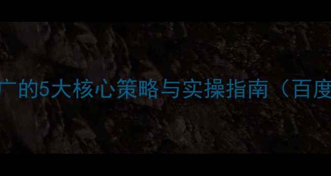 图片 网站优化推广的5大核心策略与实操指南（百度SEO必备）1