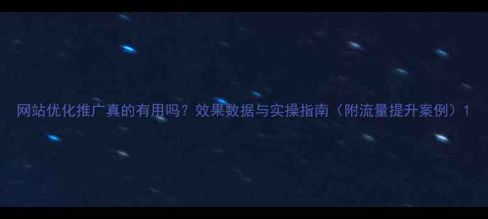 图片 网站优化推广真的有用吗？效果数据与实操指南（附流量提升案例）1