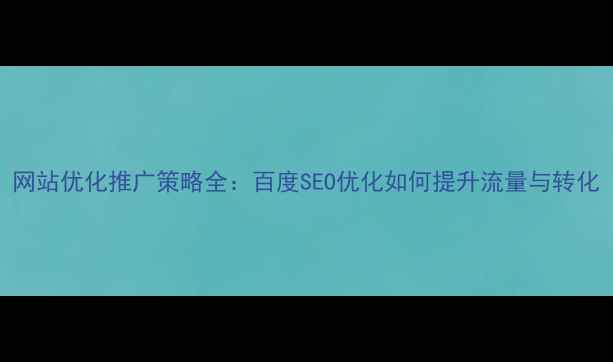 图片 网站优化推广策略全：百度SEO优化如何提升流量与转化