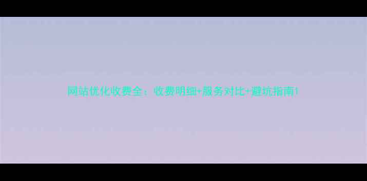图片 网站优化收费全：收费明细+服务对比+避坑指南1