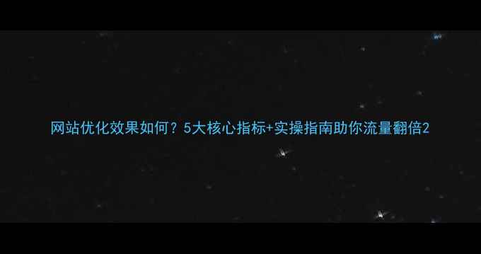 图片 网站优化效果如何？5大核心指标+实操指南助你流量翻倍2