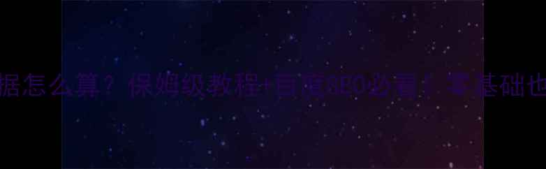 图片 网站优化数据怎么算？保姆级教程+百度SEO必看！零基础也能轻松掌握