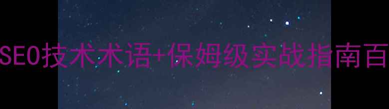 图片 网站优化新手必看！最新SEO技术术语+保姆级实战指南百度SEO网站运营数字营销1