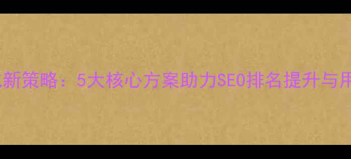 图片 网站优化新策略：5大核心方案助力SEO排名提升与用户转化1