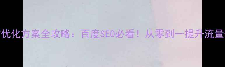 图片 网站优化方案全攻略：百度SEO必看！从零到一提升流量转化
