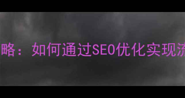 图片 网站优化服务全攻略：如何通过SEO优化实现流量与转化双增长2