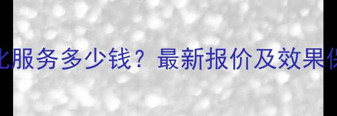 图片 网站优化服务多少钱？最新报价及效果保障方案