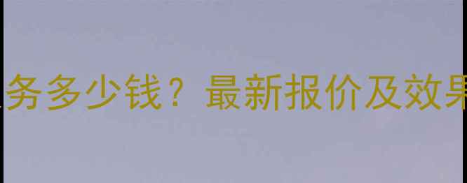 图片 网站优化服务多少钱？最新报价及效果保障方案1