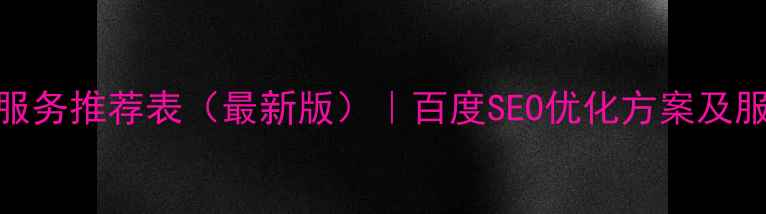 图片 网站优化服务推荐表（最新版）｜百度SEO优化方案及服务内容全