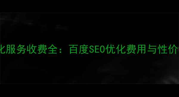 图片 网站优化服务收费全：百度SEO优化费用与性价比指南2