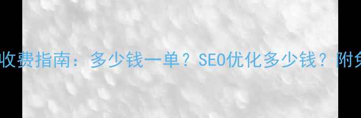 图片 网站优化服务收费指南：多少钱一单？SEO优化多少钱？附免费诊断入口2