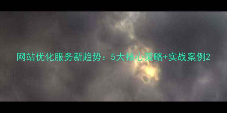 图片 网站优化服务新趋势：5大核心策略+实战案例2
