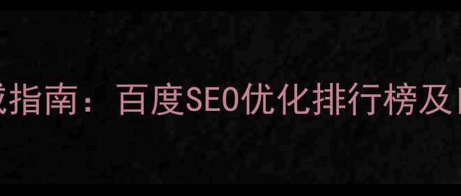 图片 网站优化权威指南：百度SEO优化排行榜及口碑服务商全