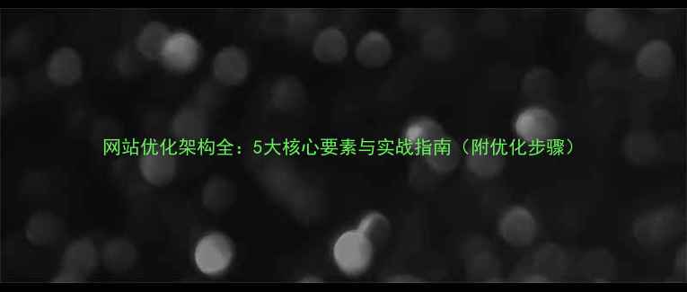 图片 网站优化架构全：5大核心要素与实战指南（附优化步骤）