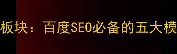 图片 网站优化核心板块：百度SEO必备的五大模块与实战技巧