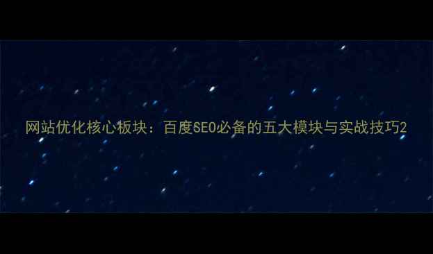 图片 网站优化核心板块：百度SEO必备的五大模块与实战技巧2