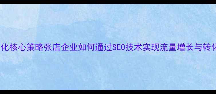 图片 网站优化核心策略张店企业如何通过SEO技术实现流量增长与转化提升2